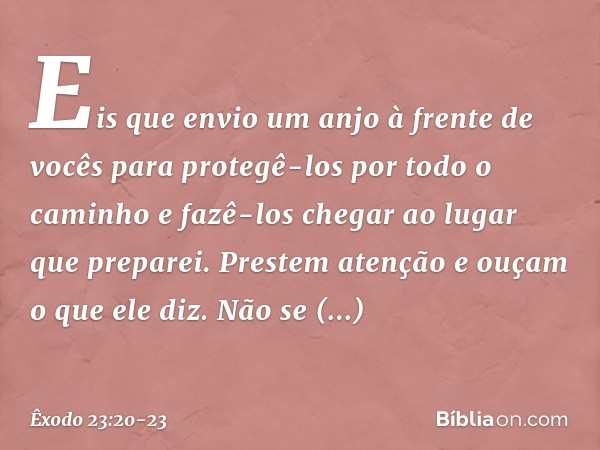 "Eis que envio um anjo à frente de vocês para protegê-los por todo o caminho e fazê-los chegar ao lugar que preparei. Prestem atenção e ouçam o que ele diz. Não