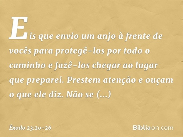 "Eis que envio um anjo à frente de vocês para protegê-los por todo o caminho e fazê-los chegar ao lugar que preparei. Prestem atenção e ouçam o que ele diz. Não