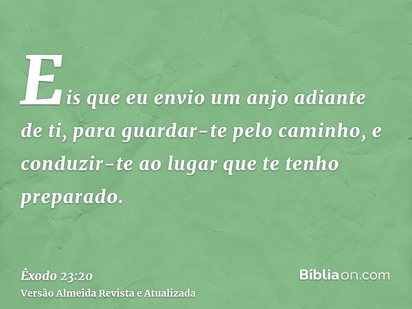 Eis que eu envio um anjo adiante de ti, para guardar-te pelo caminho, e conduzir-te ao lugar que te tenho preparado.