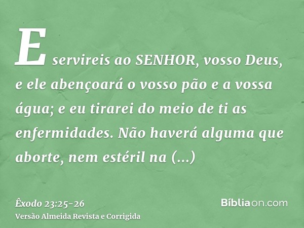 E servireis ao SENHOR, vosso Deus, e ele abençoará o vosso pão e a vossa água; e eu tirarei do meio de ti as enfermidades.Não haverá alguma que aborte, nem esté