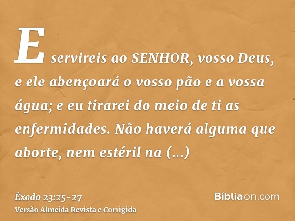 E servireis ao SENHOR, vosso Deus, e ele abençoará o vosso pão e a vossa água; e eu tirarei do meio de ti as enfermidades.Não haverá alguma que aborte, nem esté