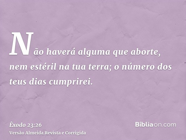 Não haverá alguma que aborte, nem estéril na tua terra; o número dos teus dias cumprirei.