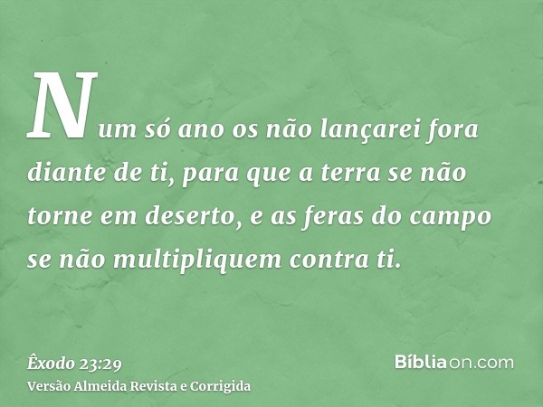 Num só ano os não lançarei fora diante de ti, para que a terra se não torne em deserto, e as feras do campo se não multipliquem contra ti.