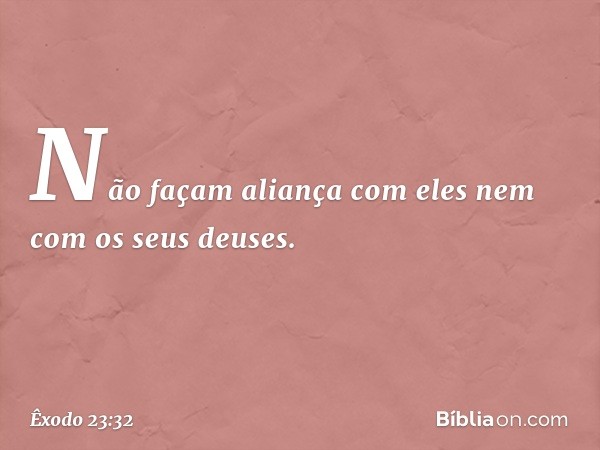 Não façam aliança com eles nem com os seus deuses. -- Êxodo 23:32