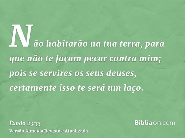 Não habitarão na tua terra, para que não te façam pecar contra mim; pois se servires os seus deuses, certamente isso te será um laço.