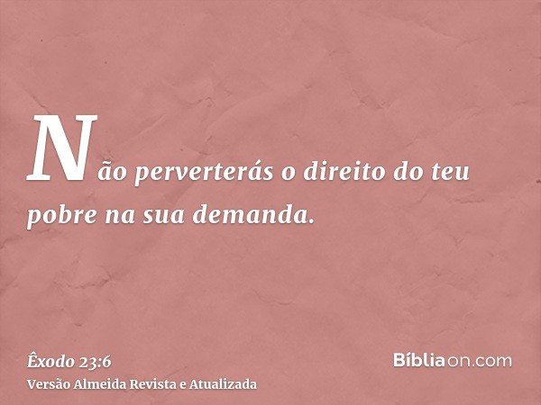 Não perverterás o direito do teu pobre na sua demanda.