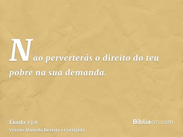 Não perverterás o direito do teu pobre na sua demanda.