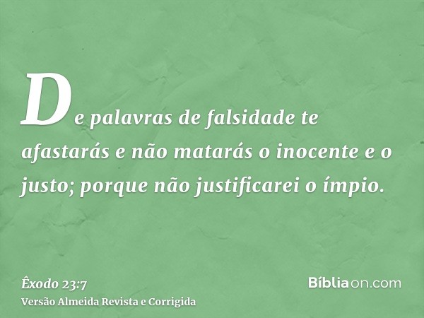 De palavras de falsidade te afastarás e não matarás o inocente e o justo; porque não justificarei o ímpio.