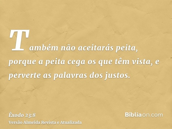 Também não aceitarás peita, porque a peita cega os que têm vista, e perverte as palavras dos justos.