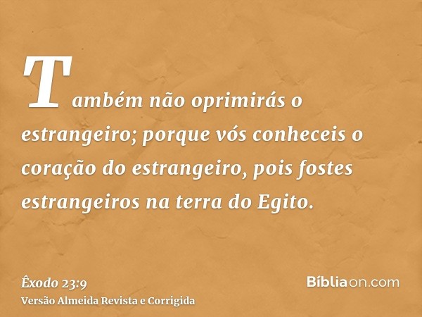 Também não oprimirás o estrangeiro; porque vós conheceis o coração do estrangeiro, pois fostes estrangeiros na terra do Egito.