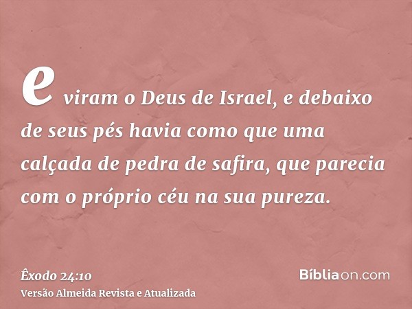 e viram o Deus de Israel, e debaixo de seus pés havia como que uma calçada de pedra de safira, que parecia com o próprio céu na sua pureza.