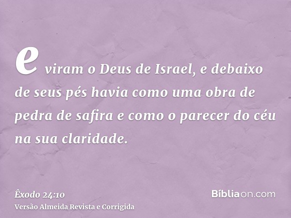 e viram o Deus de Israel, e debaixo de seus pés havia como uma obra de pedra de safira e como o parecer do céu na sua claridade.