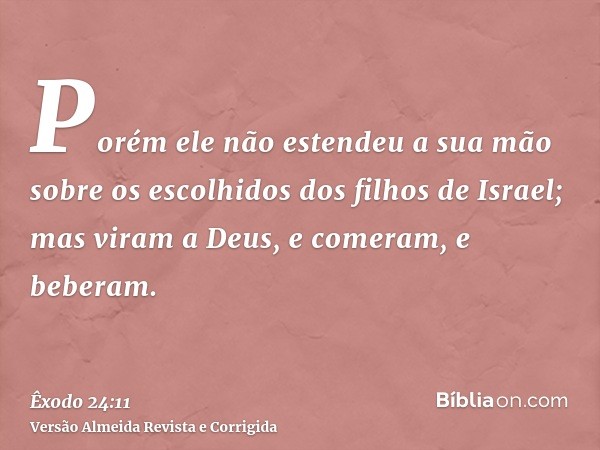 Porém ele não estendeu a sua mão sobre os escolhidos dos filhos de Israel; mas viram a Deus, e comeram, e beberam.