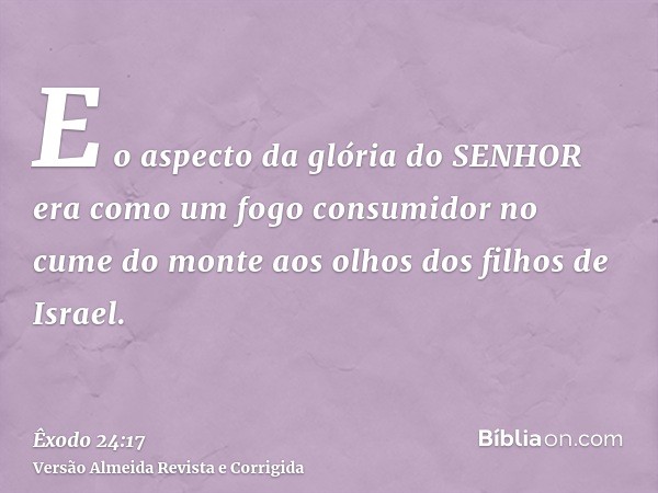 E o aspecto da glória do SENHOR era como um fogo consumidor no cume do monte aos olhos dos filhos de Israel.