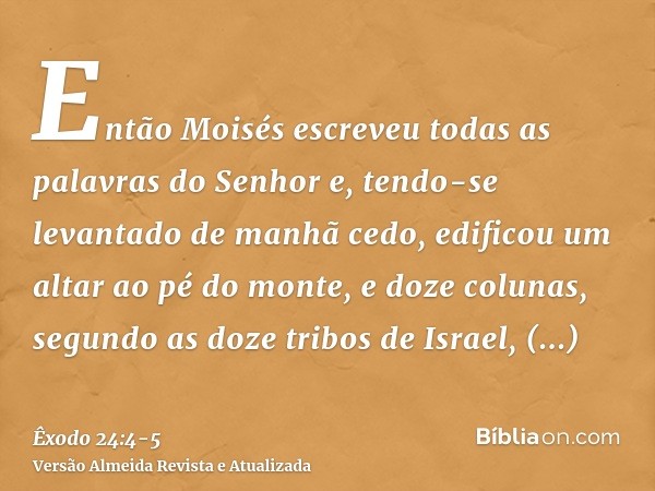 Então Moisés escreveu todas as palavras do Senhor e, tendo-se levantado de manhã cedo, edificou um altar ao pé do monte, e doze colunas, segundo as doze tribos 