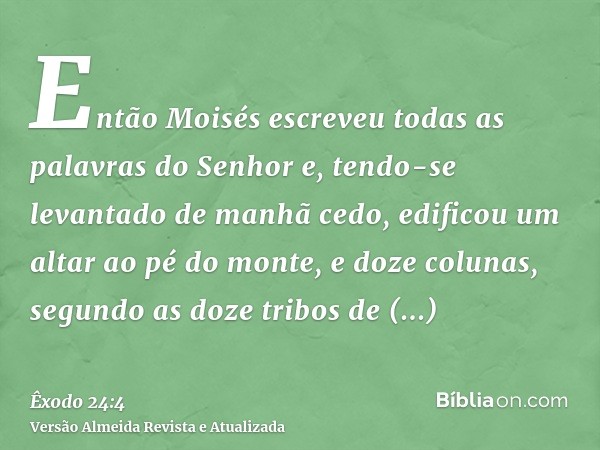 Então Moisés escreveu todas as palavras do Senhor e, tendo-se levantado de manhã cedo, edificou um altar ao pé do monte, e doze colunas, segundo as doze tribos 