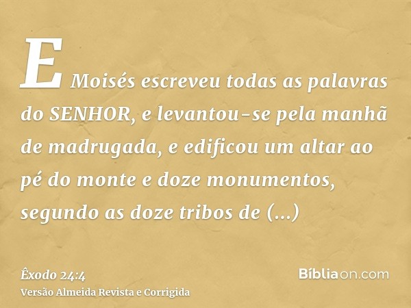 E Moisés escreveu todas as palavras do SENHOR, e levantou-se pela manhã de madrugada, e edificou um altar ao pé do monte e doze monumentos, segundo as doze trib