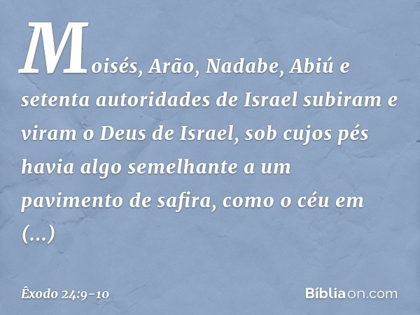 Moisés, Arão, Nadabe, Abiú e setenta autoridades de Israel subiram e viram o Deus de Israel, sob cujos pés havia algo semelhante a um pavimento de safira, como 