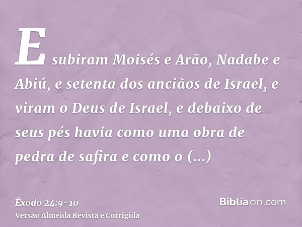 E subiram Moisés e Arão, Nadabe e Abiú, e setenta dos anciãos de Israel,e viram o Deus de Israel, e debaixo de seus pés havia como uma obra de pedra de safira e