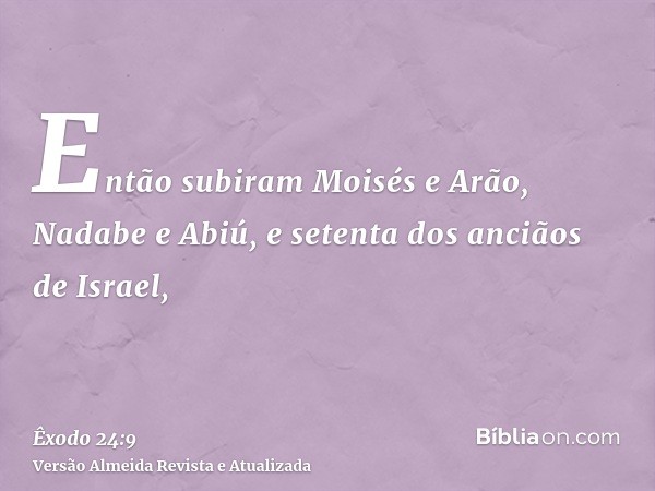 Então subiram Moisés e Arão, Nadabe e Abiú, e setenta dos anciãos de Israel,