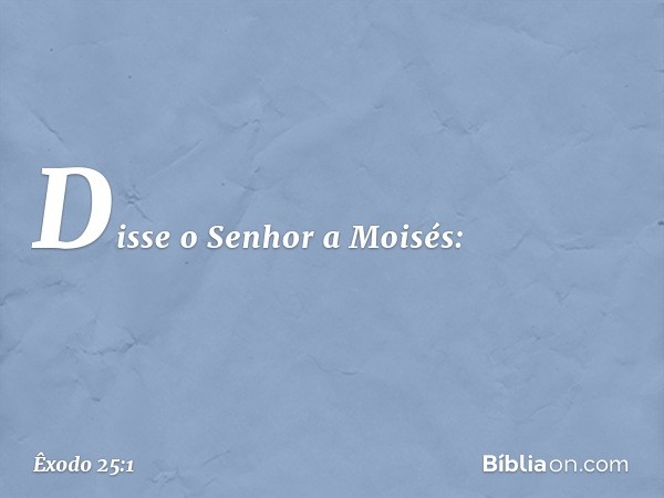 Disse o Senhor a Moisés: -- Êxodo 25:1