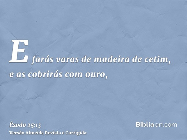 E farás varas de madeira de cetim, e as cobrirás com ouro,