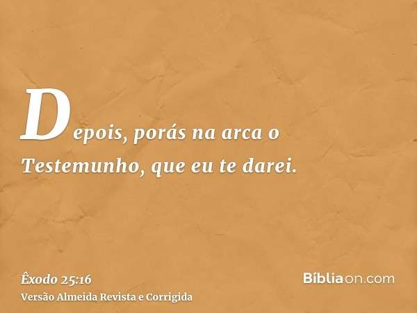 Depois, porás na arca o Testemunho, que eu te darei.