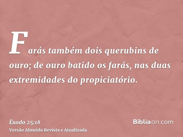 Farás também dois querubins de ouro; de ouro batido os farás, nas duas extremidades do propiciatório.