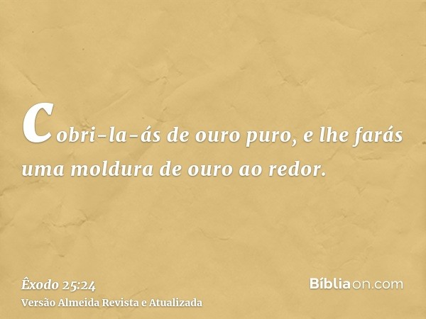 cobri-la-ás de ouro puro, e lhe farás uma moldura de ouro ao redor.