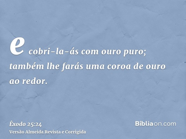 e cobri-la-ás com ouro puro; também lhe farás uma coroa de ouro ao redor.