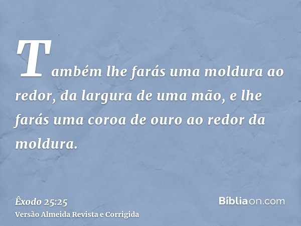 Também lhe farás uma moldura ao redor, da largura de uma mão, e lhe farás uma coroa de ouro ao redor da moldura.