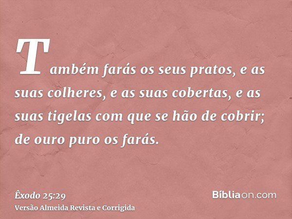 Também farás os seus pratos, e as suas colheres, e as suas cobertas, e as suas tigelas com que se hão de cobrir; de ouro puro os farás.