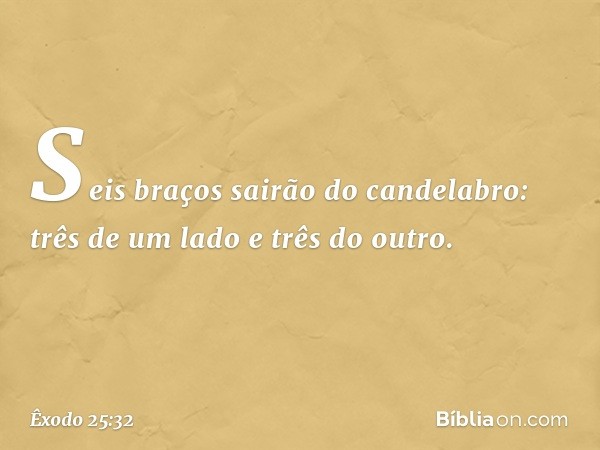 Seis braços sairão do candelabro: três de um lado e três do outro. -- Êxodo 25:32