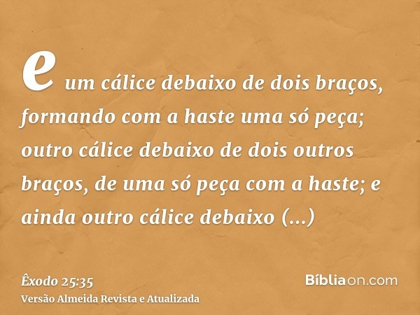 e um cálice debaixo de dois braços, formando com a haste uma só peça; outro cálice debaixo de dois outros braços, de uma só peça com a haste; e ainda outro cáli