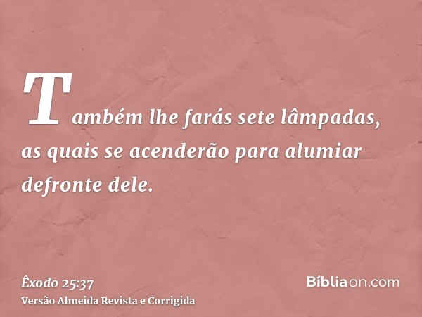 Também lhe farás sete lâmpadas, as quais se acenderão para alumiar defronte dele.