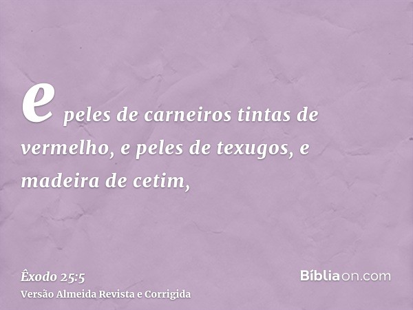 e peles de carneiros tintas de vermelho, e peles de texugos, e madeira de cetim,