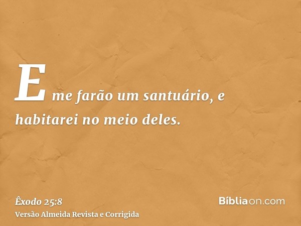 E me farão um santuário, e habitarei no meio deles.