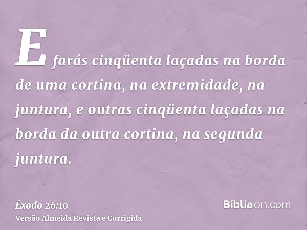 E farás cinqüenta laçadas na borda de uma cortina, na extremidade, na juntura, e outras cinqüenta laçadas na borda da outra cortina, na segunda juntura.