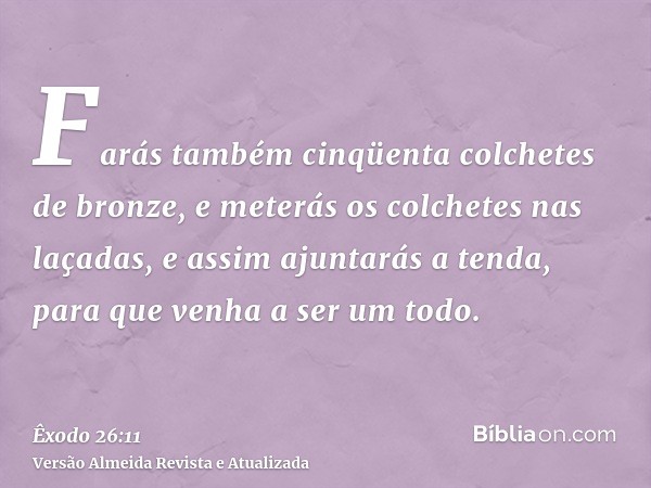 Farás também cinqüenta colchetes de bronze, e meterás os colchetes nas laçadas, e assim ajuntarás a tenda, para que venha a ser um todo.