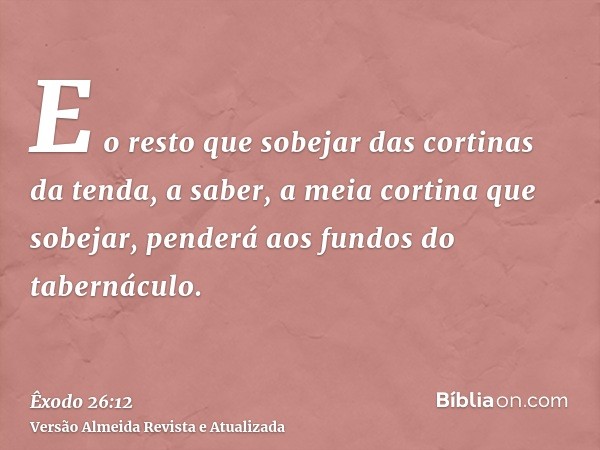 E o resto que sobejar das cortinas da tenda, a saber, a meia cortina que sobejar, penderá aos fundos do tabernáculo.