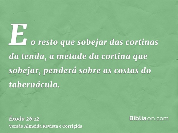 E o resto que sobejar das cortinas da tenda, a metade da cortina que sobejar, penderá sobre as costas do tabernáculo.