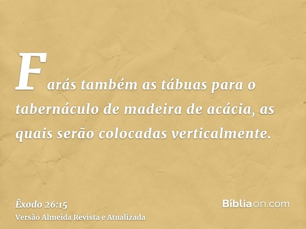 Farás também as tábuas para o tabernáculo de madeira de acácia, as quais serão colocadas verticalmente.