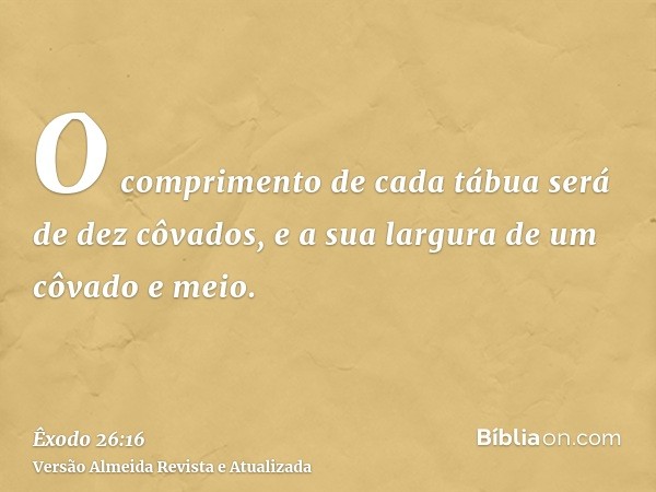 O comprimento de cada tábua será de dez côvados, e a sua largura de um côvado e meio.