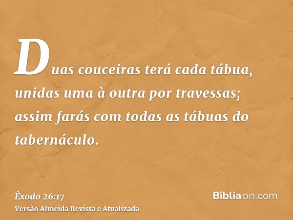 Duas couceiras terá cada tábua, unidas uma à outra por travessas; assim farás com todas as tábuas do tabernáculo.