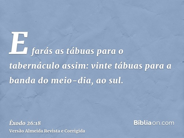 E farás as tábuas para o tabernáculo assim: vinte tábuas para a banda do meio-dia, ao sul.