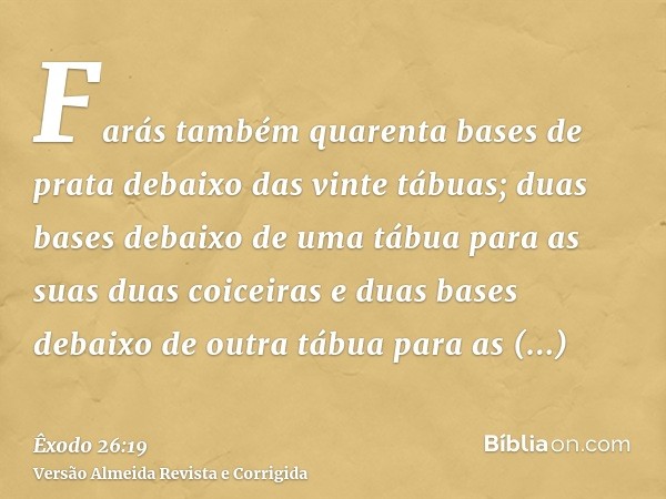 Farás também quarenta bases de prata debaixo das vinte tábuas; duas bases debaixo de uma tábua para as suas duas coiceiras e duas bases debaixo de outra tábua p