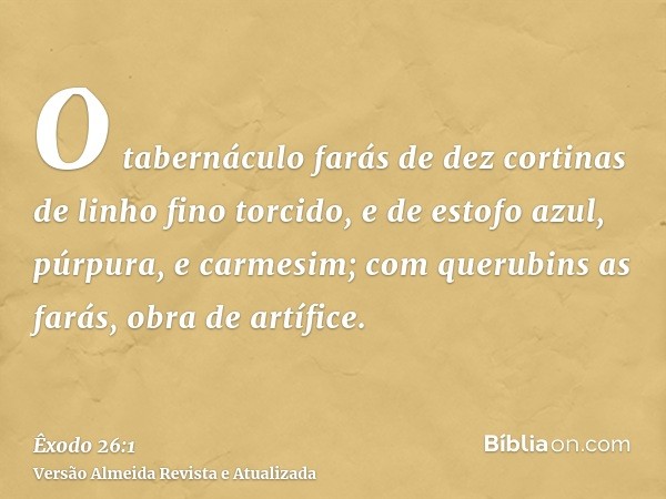 O tabernáculo farás de dez cortinas de linho fino torcido, e de estofo azul, púrpura, e carmesim; com querubins as farás, obra de artífice.