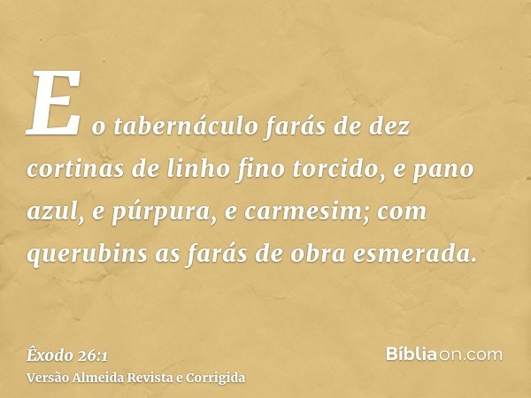 E o tabernáculo farás de dez cortinas de linho fino torcido, e pano azul, e púrpura, e carmesim; com querubins as farás de obra esmerada.