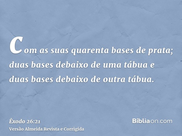 com as suas quarenta bases de prata; duas bases debaixo de uma tábua e duas bases debaixo de outra tábua.