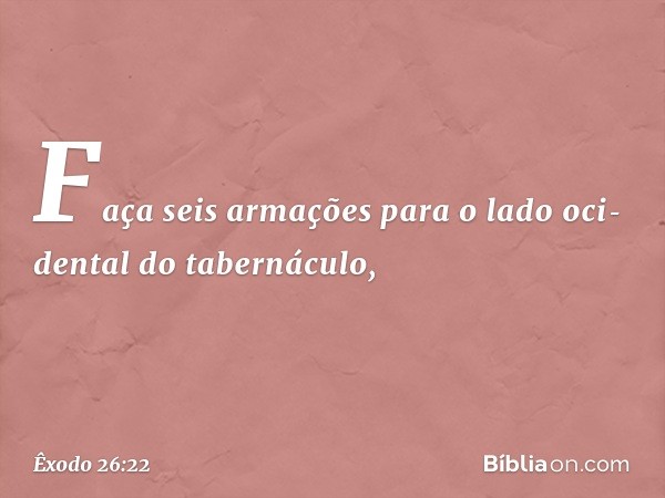 Faça seis armações para o lado oci­dental do tabernáculo, -- Êxodo 26:22